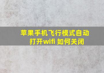 苹果手机飞行模式自动打开wifi 如何关闭